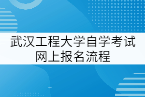 武漢工程大學(xué)自學(xué)考試報名流程全解