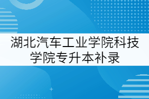 湖北汽車工業(yè)學院科技學院2021年專升本補錄工作提示（二）