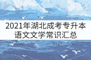 2021年湖北成考專升本語文文學(xué)常識匯總（二）