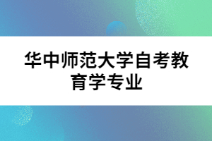 華中師范大學自考教育學專業(yè)