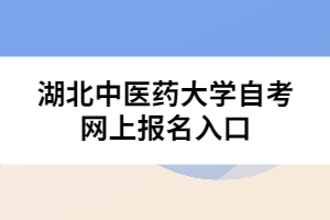 湖北中醫(yī)藥大學(xué)自考網(wǎng)上報(bào)名入口