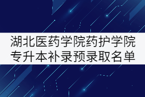 2021年湖北醫(yī)藥學(xué)院藥護(hù)學(xué)院專升本補錄預(yù)錄取名單