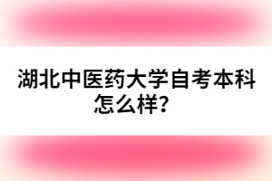 湖北中醫(yī)藥大學自考本科怎么樣？