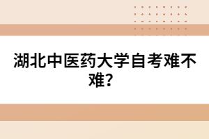 湖北中醫(yī)藥大學自考難不難？