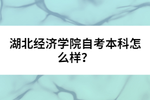 湖北經(jīng)濟(jì)學(xué)院自考本科怎么樣？