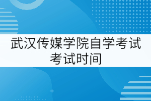 武漢傳媒學院自學考試考試時間