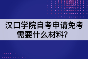 漢口學院自考申請免考需要什么材料？