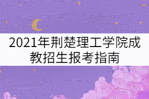 2021年荊楚理工學院成教招生報考指南