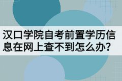 漢口學院自考前置學歷信息在網(wǎng)上查不到怎么辦？