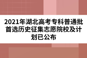 2021年湖北高考?？破胀ㄅ走x歷史征集志愿院校及計劃已公布