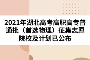 2021年湖北高考高職高專普通批（首選物理）征集志愿院校及計(jì)劃已公布