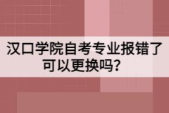 漢口學院自考專業(yè)報錯了可以更換嗎？