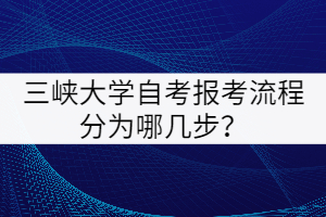 三峽大學(xué)自考報考流程分為哪幾步？