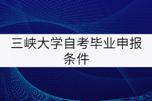 三峽大學(xué)自考畢業(yè)申報條件