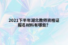 2021下半年湖北教師資格證報(bào)名材料有哪些？