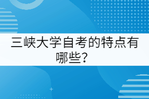 三峽大學(xué)自考的特點(diǎn)有哪些？