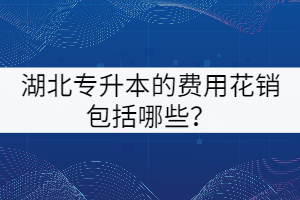 湖北專升本的費(fèi)用花銷(xiāo)包括哪些？