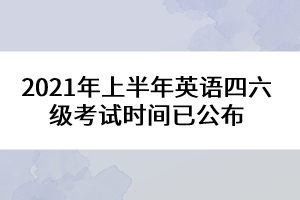 2021年上半年英語(yǔ)四六級(jí)考試時(shí)間已公布