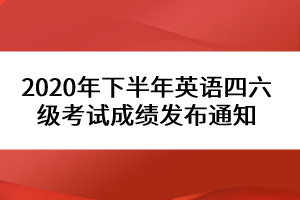 2020年下半年英語四六級考試成績發(fā)布通知