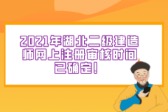 2021年湖北二級(jí)建造師網(wǎng)上注冊(cè)審核時(shí)間已確定！