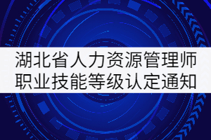 2021年6月湖北省企業(yè)人力資源管理師職業(yè)技能等級(jí)認(rèn)定通知