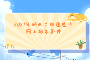 2021年湖北二級(jí)建造師網(wǎng)上報(bào)名條件