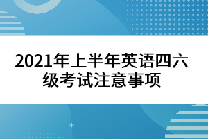 2021年上半年英語(yǔ)四六級(jí)考試注意事項(xiàng)