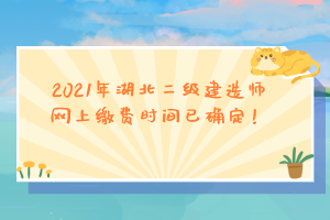 2021年湖北二級(jí)建造師網(wǎng)上繳費(fèi)時(shí)間已確定！