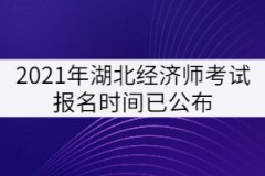 2021年湖北經(jīng)濟(jì)師考試報名時間已公布