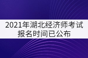 2021年湖北經(jīng)濟師考試報名時間已公布