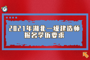 2021年湖北一級建造師報名學(xué)歷要求