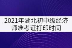 2021年湖北初中級經(jīng)濟師準(zhǔn)考證打印時間：10月25日-31日