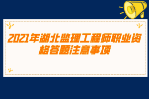 2021年湖北監(jiān)理工程師職業(yè)資格答題注意事項(xiàng)