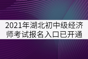 2021年湖北省初中級經(jīng)濟(jì)師考試報(bào)名入口已開通