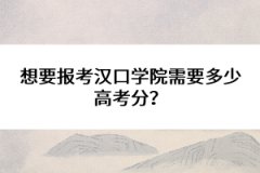 想要報考漢口學(xué)院需要多少高考分？