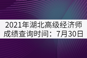 2021年湖北高級經濟師成績查詢時間：7月30日