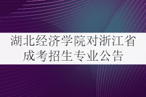 2021年湖北經(jīng)濟(jì)學(xué)院對(duì)浙江省成考招生專業(yè)公告