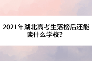 2021年湖北高考生落榜后還能讀什么學(xué)校？