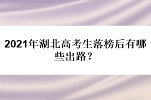 2021年湖北高考生落榜后有哪些出路？