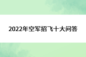 2022年空軍招飛十大問(wèn)答