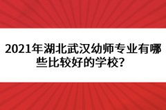 2021年湖北武漢幼師專業(yè)有哪些比較好的學(xué)校？