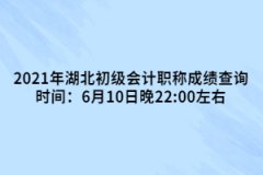 2021年湖北初級(jí)會(huì)計(jì)職稱(chēng)成績(jī)查詢(xún)時(shí)間：6月10日晚22:00左右