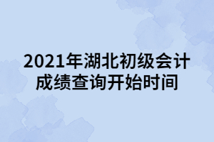 2021年湖北初級會計(jì)成績查詢開始時(shí)間