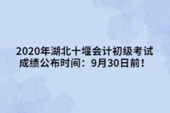 2020年湖北十堰會(huì)計(jì)初級(jí)考試成績(jī)公布時(shí)間：9月30日前！