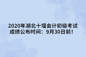 2020年湖北十堰會(huì)計(jì)初級(jí)考試成績公布時(shí)間：9月30日前！