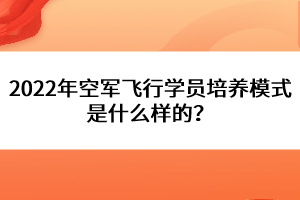 2022年空軍飛行學(xué)員培養(yǎng)模式是什么樣的？