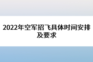 2022年空軍招飛具體時(shí)間安排及要求