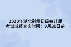 2020年湖北荊州初級(jí)會(huì)計(jì)師考試成績(jī)查詢(xún)時(shí)間：9月30日前