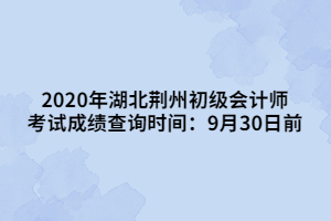 2020年湖北荊州初級會計師考試成績查詢時間：9月30日前