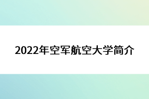 2022年空軍航空大學(xué)簡介